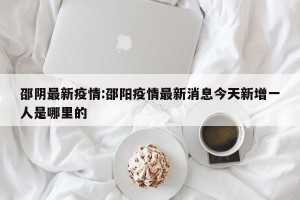 邵阴最新疫情:邵阳疫情最新消息今天新增一人是哪里的