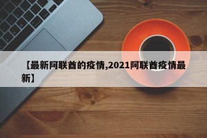 【最新阿联酋的疫情,2021阿联酋疫情最新】