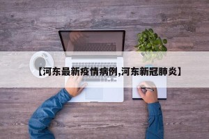 【河东最新疫情病例,河东新冠肺炎】