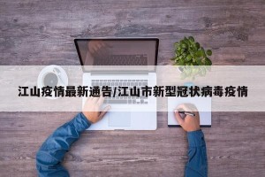 江山疫情最新通告/江山市新型冠状病毒疫情