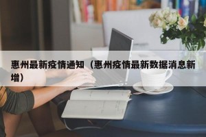 惠州最新疫情通知（惠州疫情最新数据消息新增）