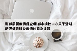 邯郸最新疫情督查:邯郸市疾控中心关于近期新冠病毒肺炎疫情的紧急提醒