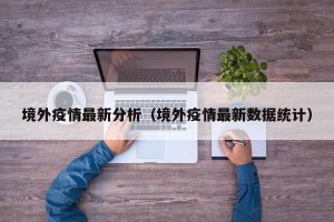 境外疫情最新分析（境外疫情最新数据统计）
