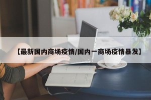【最新国内商场疫情/国内一商场疫情暴发】