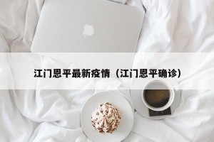 江门恩平最新疫情（江门恩平确诊）