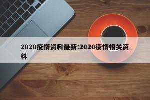 2020疫情资料最新:2020疫情相关资料