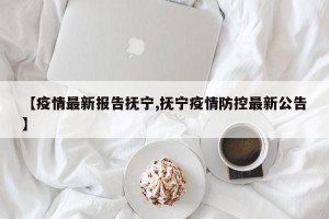 【疫情最新报告抚宁,抚宁疫情防控最新公告】