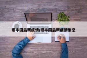 银丰园最新疫情/银丰园最新疫情消息