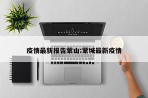 疫情最新报告蒙山:蒙城最新疫情