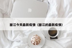 丽江今天最新疫情（丽江的最新疫情）