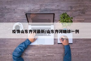 疫情山东齐河最新/山东齐河确诊一例