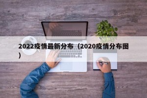 2022疫情最新分布（2020疫情分布图）