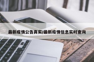 最新疫情公告真实/最新疫情信息实时查询