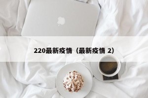 220最新疫情（最新疫情 2）