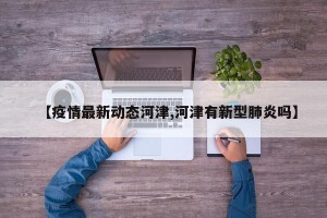 【疫情最新动态河津,河津有新型肺炎吗】