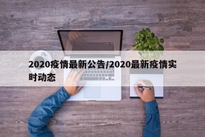 2020疫情最新公告/2020最新疫情实时动态