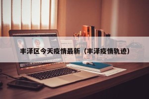 丰泽区今天疫情最新（丰泽疫情轨迹）