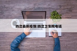 四岔最新疫情:四岔卫生院电话