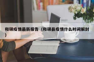 和硕疫情最新报告（和硕县疫情什么时间解封）