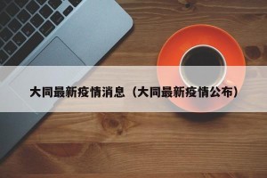 大同最新疫情消息（大同最新疫情公布）