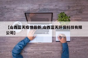 【山西蓝天疫情最新,山西蓝天环保科技有限公司】