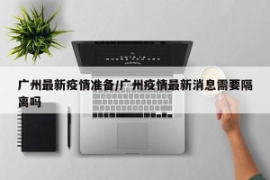 广州最新疫情准备/广州疫情最新消息需要隔离吗