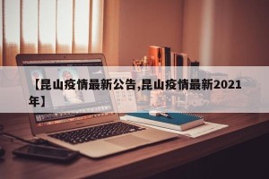 【昆山疫情最新公告,昆山疫情最新2021年】