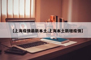 【上海疫情最新本土,上海本土新增疫情】
