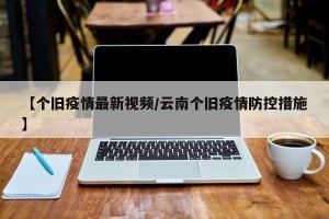 【个旧疫情最新视频/云南个旧疫情防控措施】