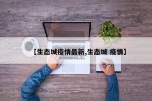 【生态城疫情最新,生态城 疫情】