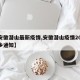 【安徽潜山最新疫情,安徽潜山疫情2021返乡通知】