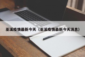 巫溪疫情最新今天（巫溪疫情最新今天消息）
