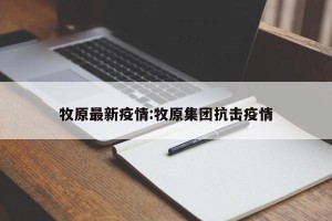 牧原最新疫情:牧原集团抗击疫情