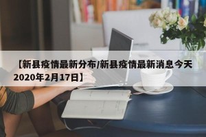 【新县疫情最新分布/新县疫情最新消息今天2020年2月17日】