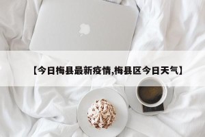 【今日梅县最新疫情,梅县区今日天气】