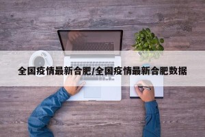 全国疫情最新合肥/全国疫情最新合肥数据