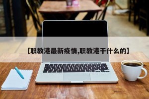 【职教港最新疫情,职教港干什么的】