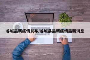 谷城最新疫情发布/谷城县最新疫情最新消息
