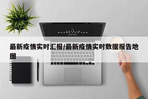 最新疫情实时汇报/最新疫情实时数据报告地图
