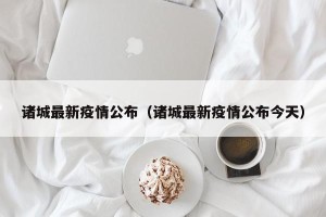 诸城最新疫情公布（诸城最新疫情公布今天）