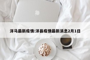 洋马最新疫情:洋县疫情最新消息2月1日