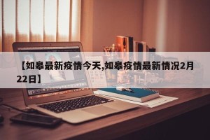 【如皋最新疫情今天,如皋疫情最新情况2月22日】