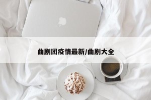 曲剧团疫情最新/曲剧大全