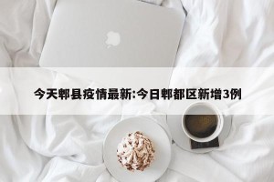 今天郫县疫情最新:今日郫都区新增3例