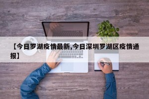【今日罗湖疫情最新,今日深圳罗湖区疫情通报】
