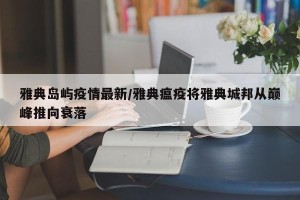 雅典岛屿疫情最新/雅典瘟疫将雅典城邦从巅峰推向衰落