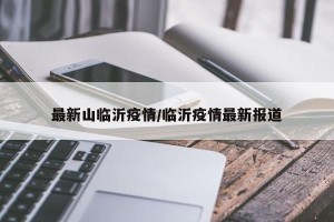 最新山临沂疫情/临沂疫情最新报道