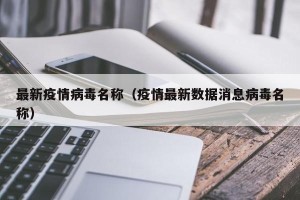 最新疫情病毒名称（疫情最新数据消息病毒名称）