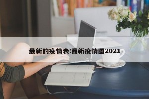 最新的疫情表:最新疫情图2021